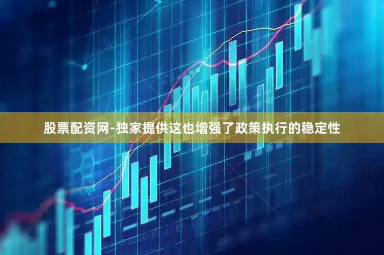 股票配资网-独家提供这也增强了政策执行的稳定性