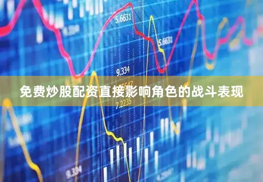 免费炒股配资直接影响角色的战斗表现