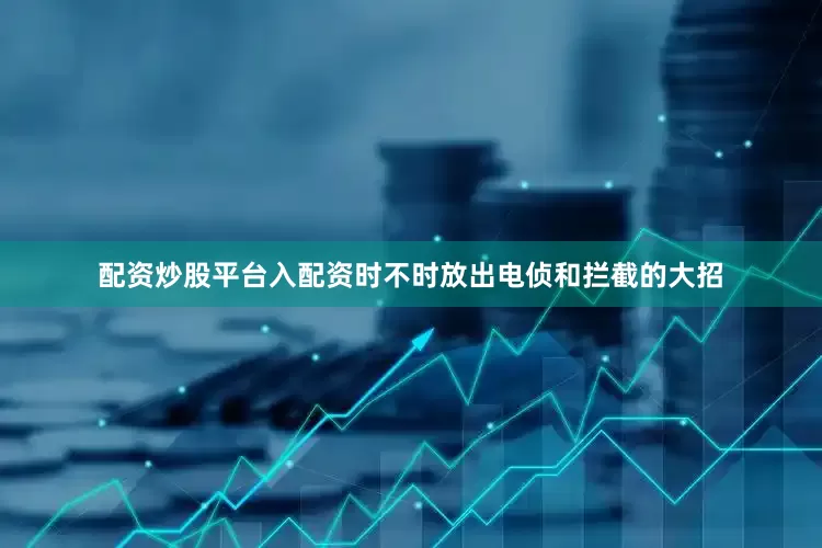 配资炒股平台入配资时不时放出电侦和拦截的大招