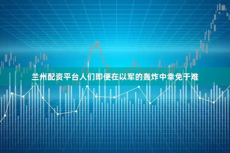 兰州配资平台人们即便在以军的轰炸中幸免于难