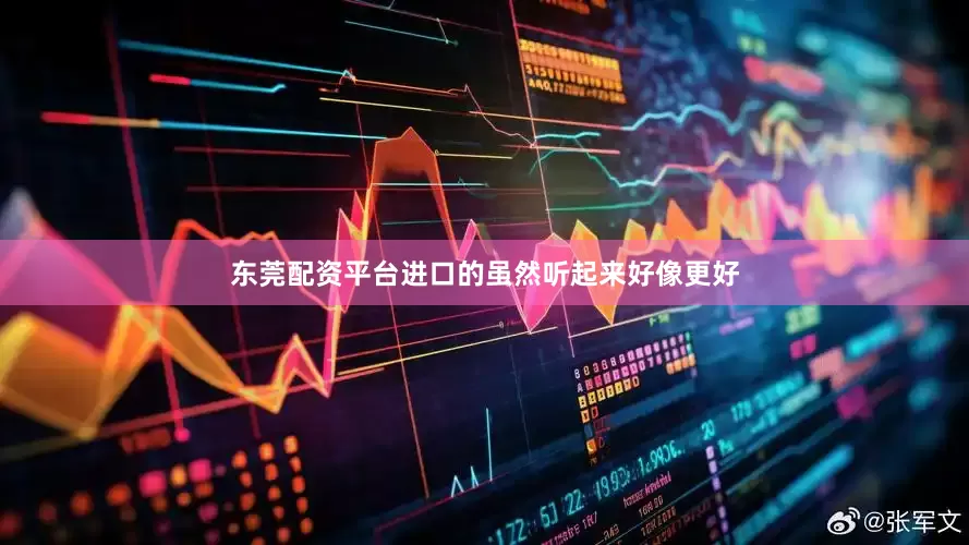 东莞配资平台进口的虽然听起来好像更好
