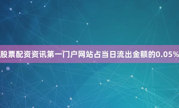 股票配资资讯第一门户网站占当日流出金额的0.05%