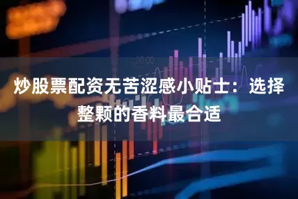 炒股票配资无苦涩感小贴士：选择整颗的香料最合适