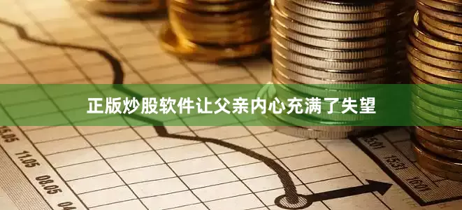 正版炒股软件让父亲内心充满了失望