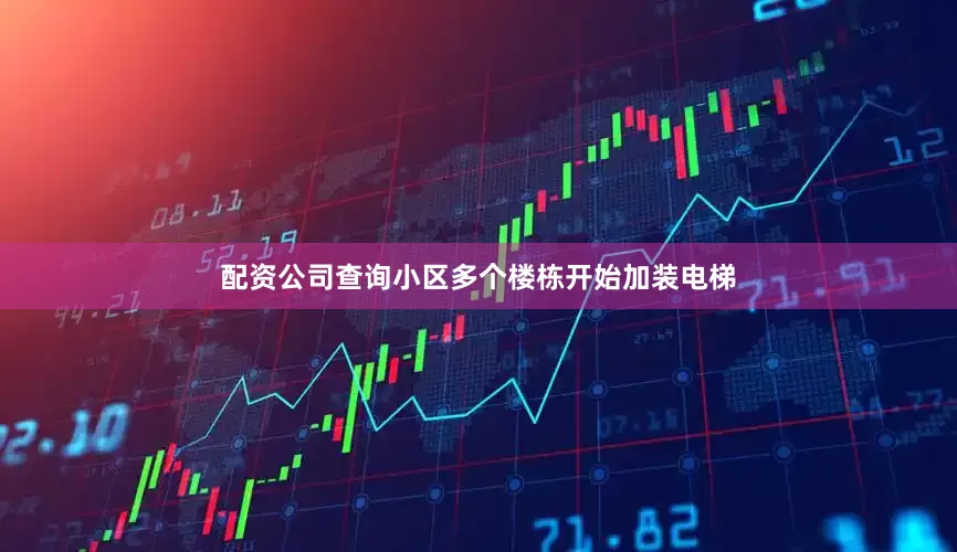 配资公司查询小区多个楼栋开始加装电梯
